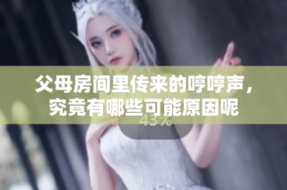 父母房间里传来的哼哼声，究竟有哪些可能原因呢