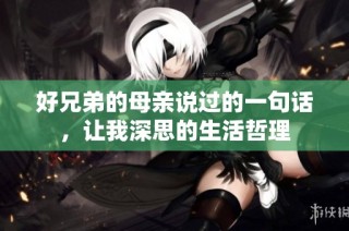 好兄弟的母亲说过的一句话，让我深思的生活哲理