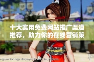十大实用免费网站推广渠道推荐，助力你的在线营销策略