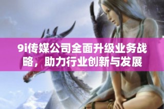 9i传媒公司全面升级业务战略，助力行业创新与发展