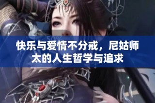 快乐与爱情不分戒，尼姑师太的人生哲学与追求