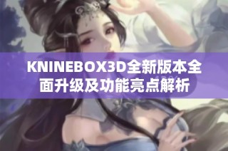 KNINEBOX3D全新版本全面升级及功能亮点解析