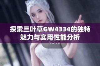 探索三叶草GW4334的独特魅力与实用性能分析