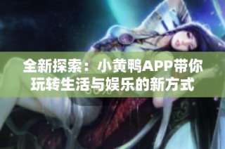 全新探索：小黄鸭APP带你玩转生活与娱乐的新方式