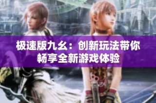 极速版九幺：创新玩法带你畅享全新游戏体验