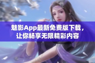 魅影App最新免费版下载，让你畅享无限精彩内容