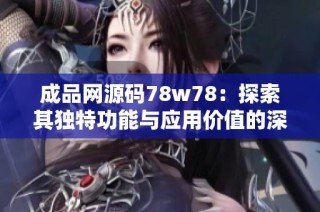 成品网源码78w78：探索其独特功能与应用价值的深度解析