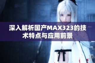 深入解析国产MAX323的技术特点与应用前景
