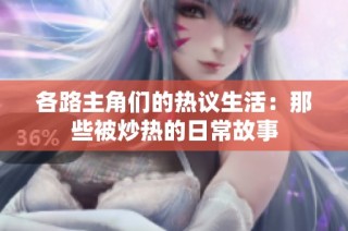 各路主角们的热议生活：那些被炒热的日常故事