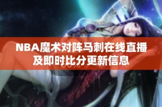 NBA魔术对阵马刺在线直播及即时比分更新信息