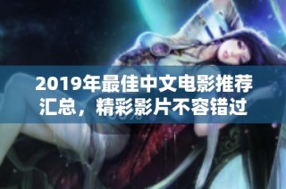 2019年最佳中文电影推荐汇总，精彩影片不容错过