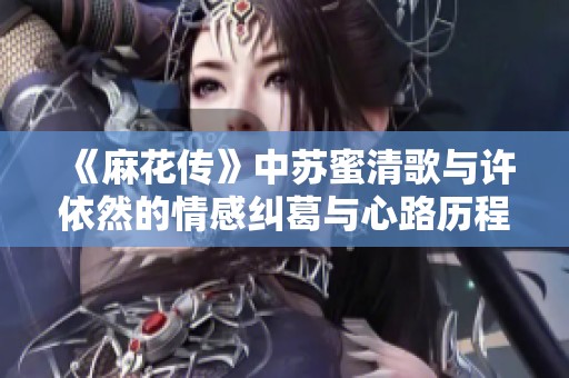 《麻花传》中苏蜜清歌与许依然的情感纠葛与心路历程解析