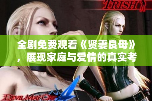 全剧免费观看《贤妻良母》，展现家庭与爱情的真实考验