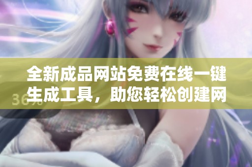 全新成品网站免费在线一键生成工具，助您轻松创建网站内容