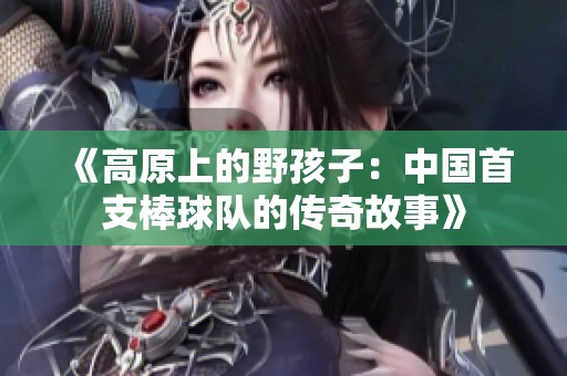 《高原上的野孩子：中国首支棒球队的传奇故事》