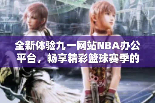 全新体验九一网站NBA办公平台，畅享精彩篮球赛季的乐趣