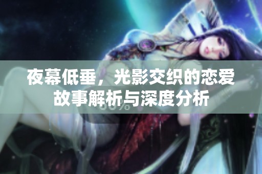 夜幕低垂，光影交织的恋爱故事解析与深度分析