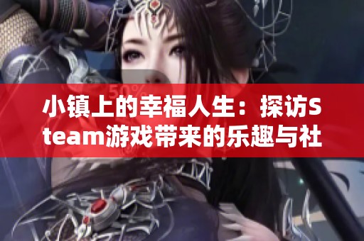 小镇上的幸福人生：探访Steam游戏带来的乐趣与社交生活
