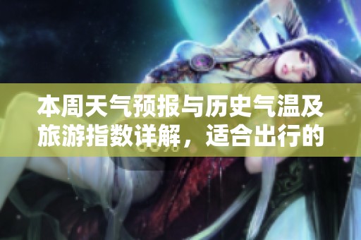 本周天气预报与历史气温及旅游指数详解，适合出行的完美时机