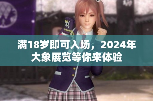 满18岁即可入场，2024年大象展览等你来体验