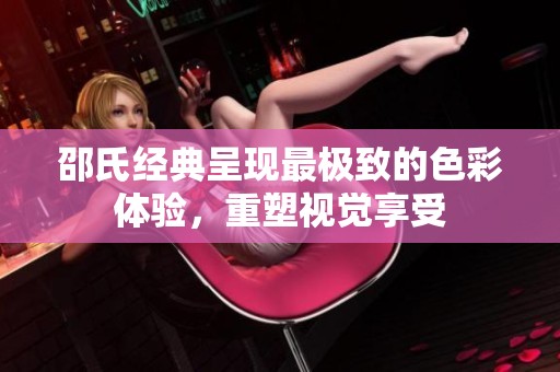 邵氏经典呈现最极致的色彩体验，重塑视觉享受