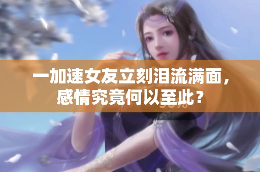 一加速女友立刻泪流满面，感情究竟何以至此？
