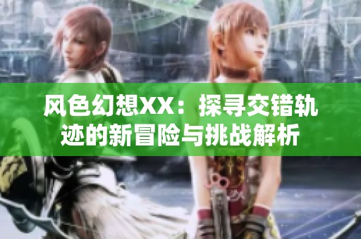 风色幻想XX：探寻交错轨迹的新冒险与挑战解析