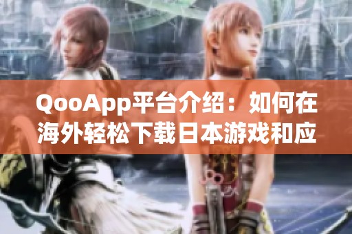 QooApp平台介绍：如何在海外轻松下载日本游戏和应用