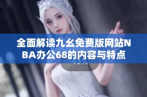 全面解读九幺免费版网站NBA办公68的内容与特点