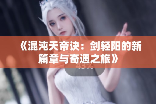 《混沌天帝诀：剑轻阳的新篇章与奇遇之旅》
