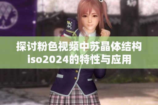 探讨粉色视频中苏晶体结构iso2024的特性与应用