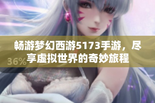 畅游梦幻西游5173手游，尽享虚拟世界的奇妙旅程