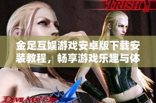 金足互娱游戏安卓版下载安装教程，畅享游戏乐趣与体验