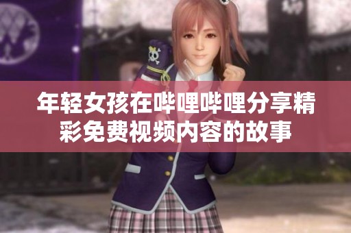 年轻女孩在哔哩哔哩分享精彩免费视频内容的故事