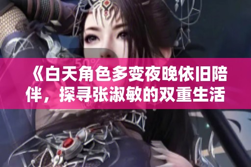 《白天角色多变夜晚依旧陪伴，探寻张淑敏的双重生活》