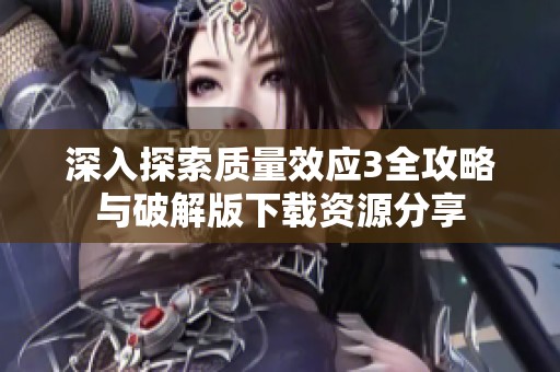 深入探索质量效应3全攻略与破解版下载资源分享
