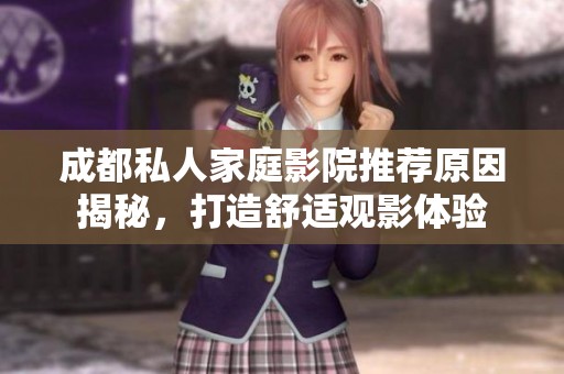 成都私人家庭影院推荐原因揭秘，打造舒适观影体验