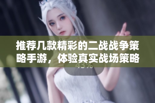 推荐几款精彩的二战战争策略手游，体验真实战场策略决策