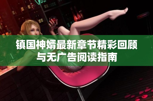 镇国神婿最新章节精彩回顾与无广告阅读指南