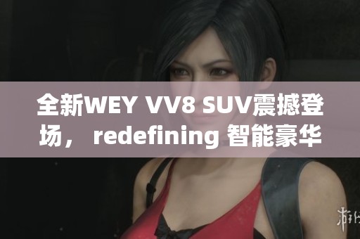 全新WEY VV8 SUV震撼登场， redefining 智能豪华驾驶体验