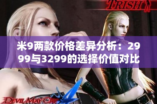 米9两款价格差异分析：2999与3299的选择价值对比