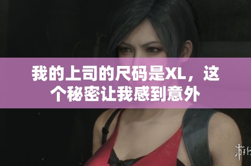 我的上司的尺码是XL，这个秘密让我感到意外