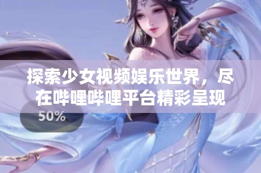 探索少女视频娱乐世界，尽在哔哩哔哩平台精彩呈现