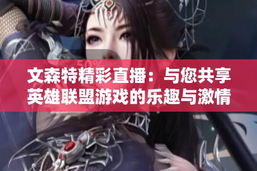 文森特精彩直播：与您共享英雄联盟游戏的乐趣与激情