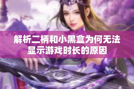 解析二柄和小黑盒为何无法显示游戏时长的原因