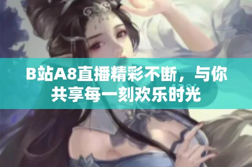 B站A8直播精彩不断，与你共享每一刻欢乐时光