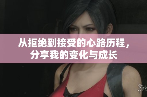 从拒绝到接受的心路历程，分享我的变化与成长