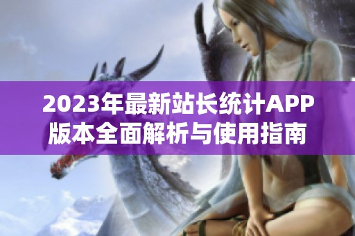 2023年最新站长统计APP版本全面解析与使用指南