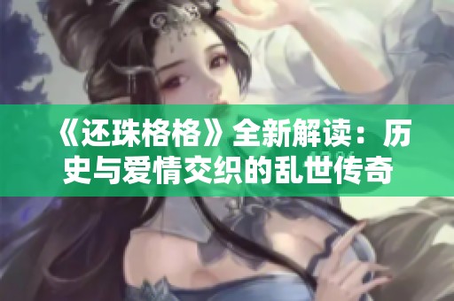《还珠格格》全新解读：历史与爱情交织的乱世传奇