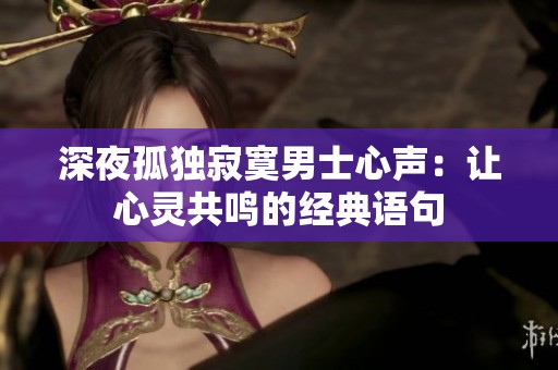 深夜孤独寂寞男士心声：让心灵共鸣的经典语句